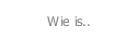 Wie is..